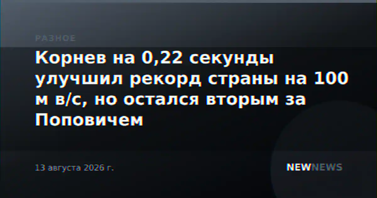 Корнев на 0,22 секунды улучшил рекорд страны на 100 м в/с, но остался вторым за Поповичем