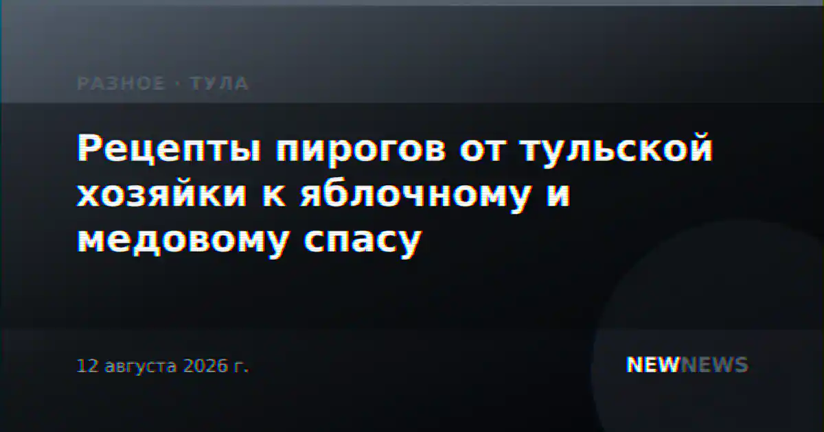 Рецепты пирогов от тульской хозяйки к яблочному и медовому спасу