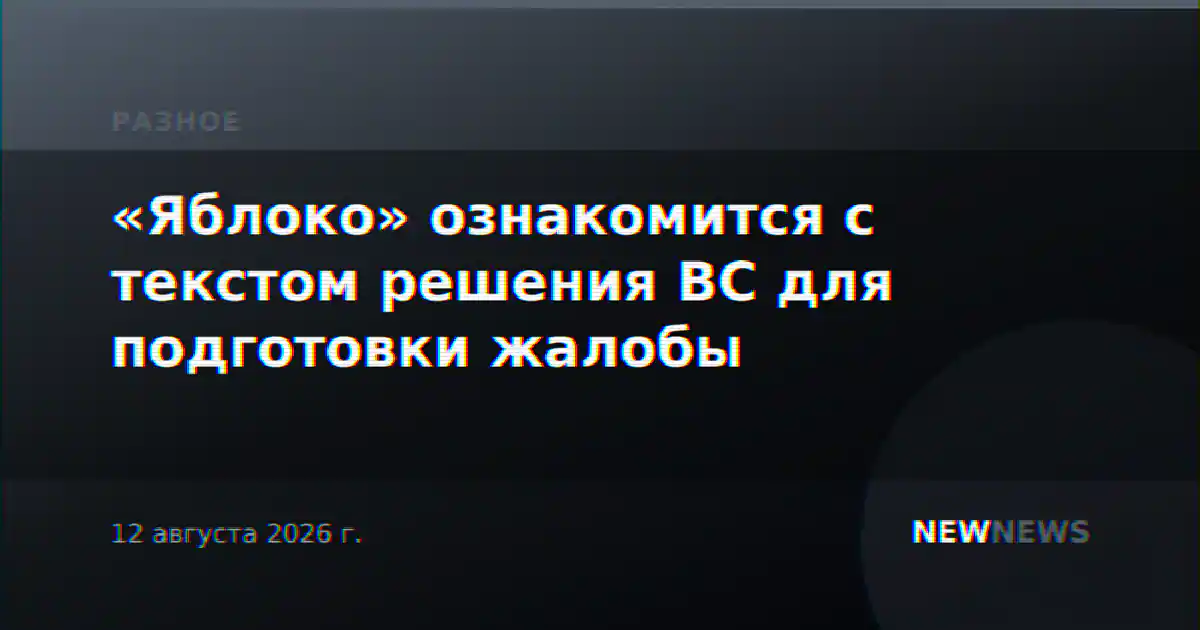 «Яблоко» ознакомится с текстом решения ВС для подготовки жалобы