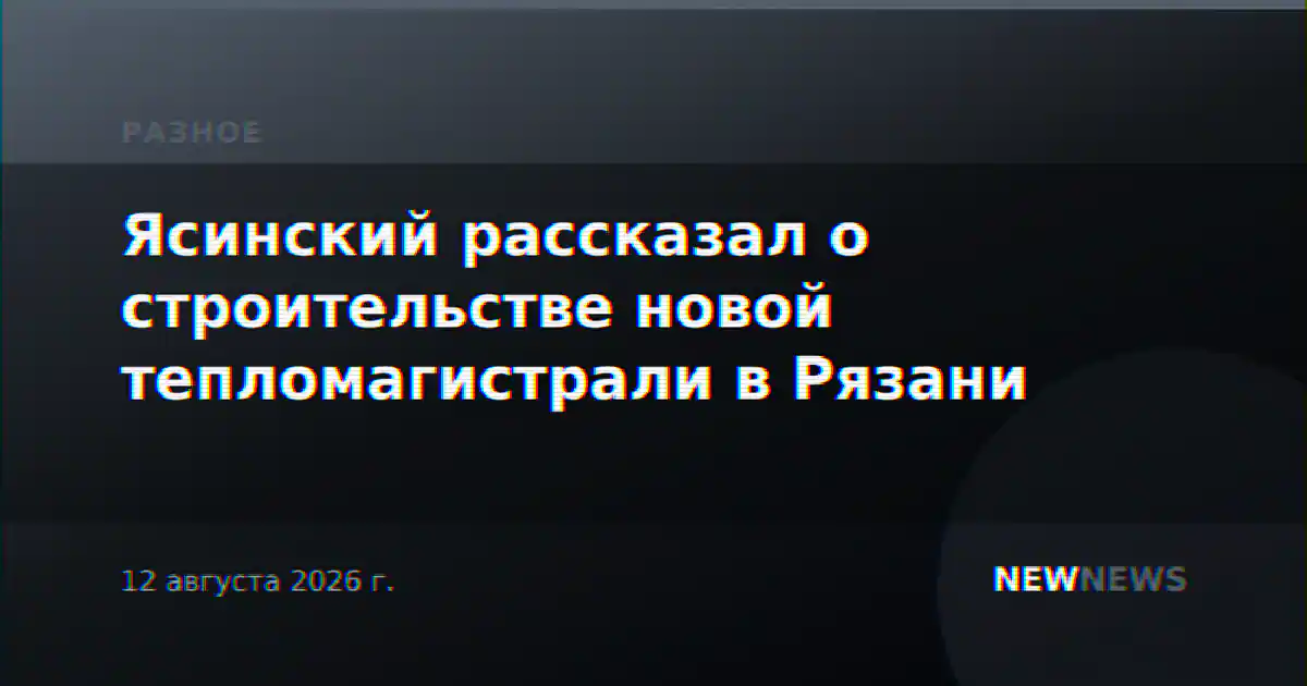 Ясинский рассказал о строительстве новой тепломагистрали в Рязани