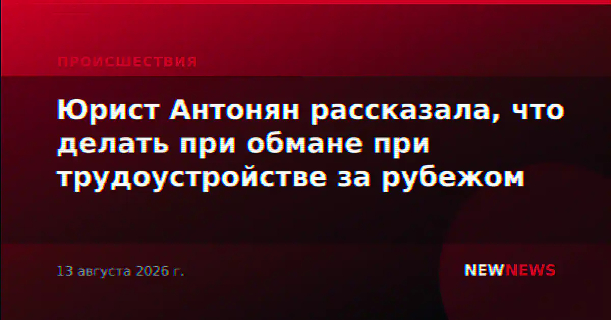 Юрист Антонян рассказала, что делать при обмане при трудоустройстве за рубежом
