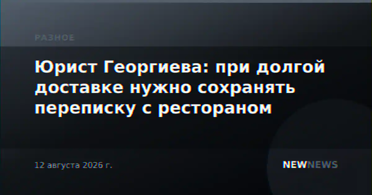 Юрист Георгиева: при долгой доставке нужно сохранять переписку с рестораном