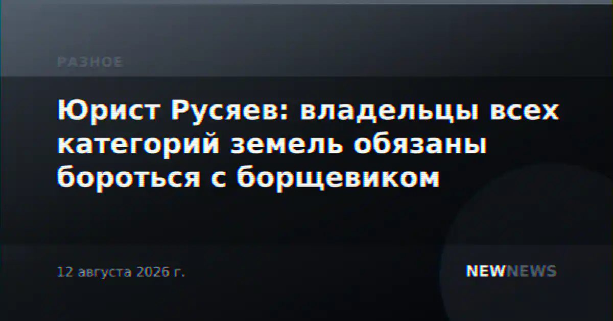 Юрист Русяев: владельцы всех категорий земель обязаны бороться с борщевиком
