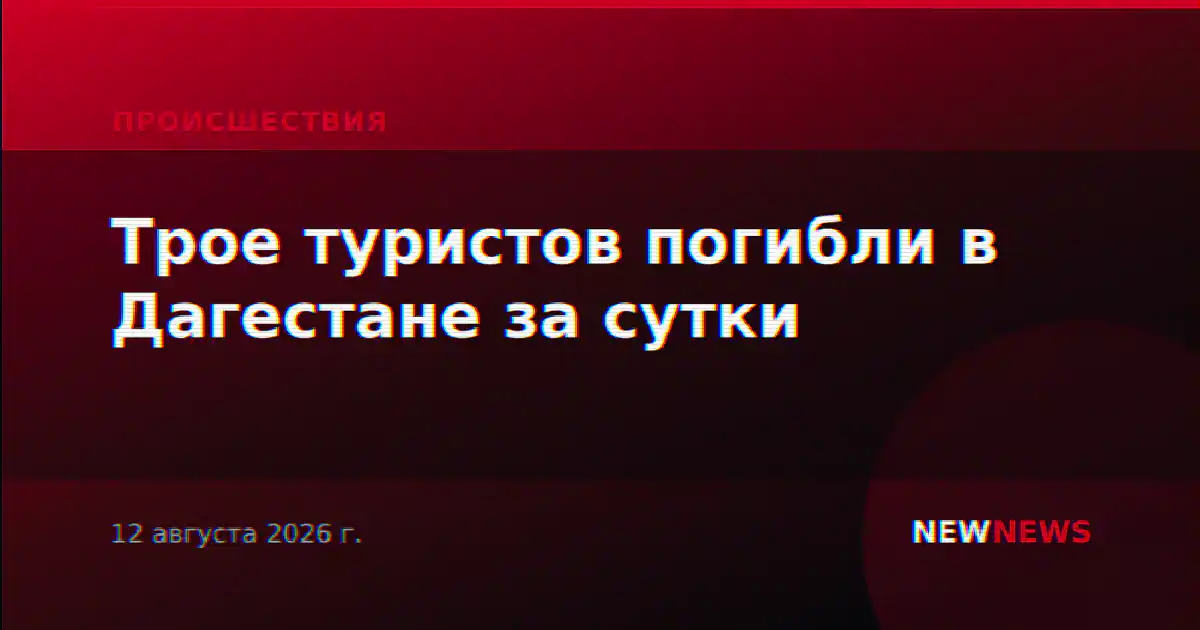 Трое туристов погибли в Дагестане за сутки
