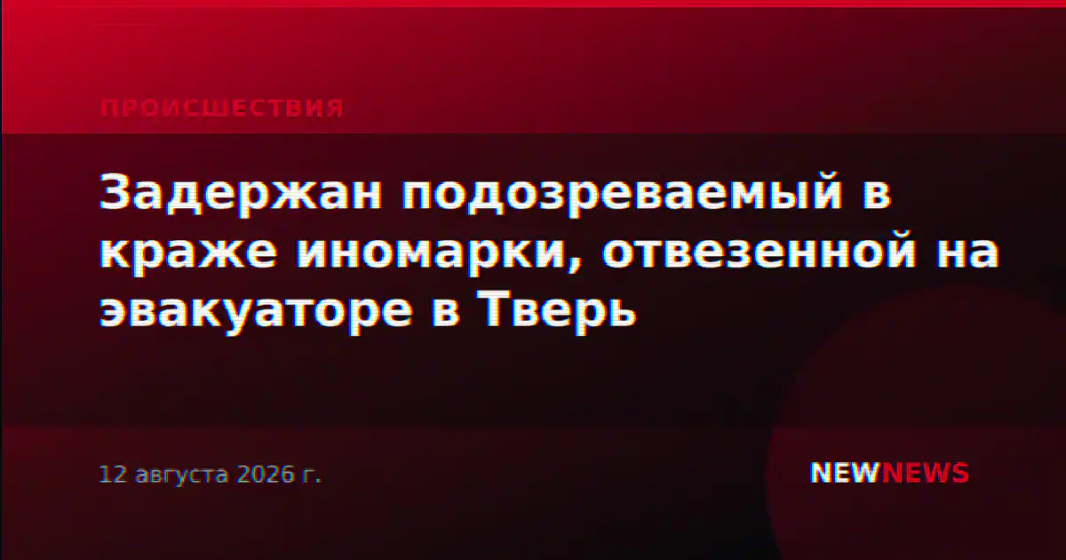 Задержан подозреваемый в краже иномарки, отвезенной на эвакуаторе в Тверь