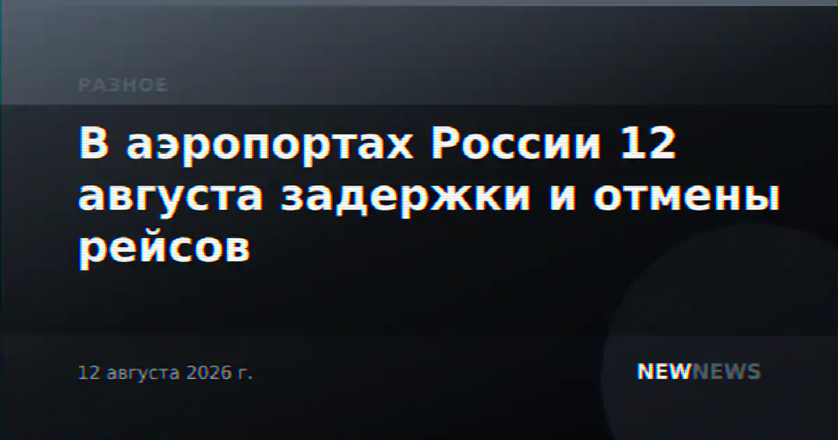В аэропортах России 12 августа задержки и отмены рейсов