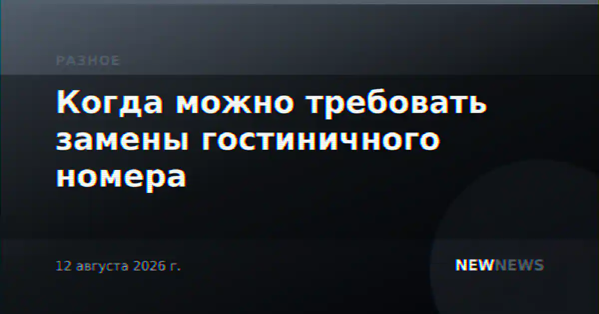 Когда можно требовать замены гостиничного номера