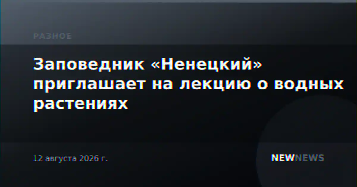 Заповедник «Ненецкий» приглашает на лекцию о водных растениях