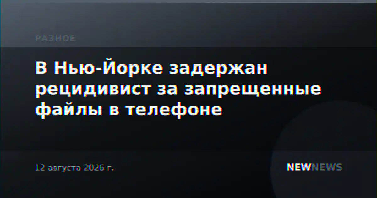 В Нью-Йорке задержан рецидивист за запрещенные файлы в телефоне