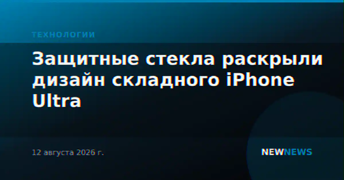 Защитные стекла раскрыли дизайн складного iPhone Ultra