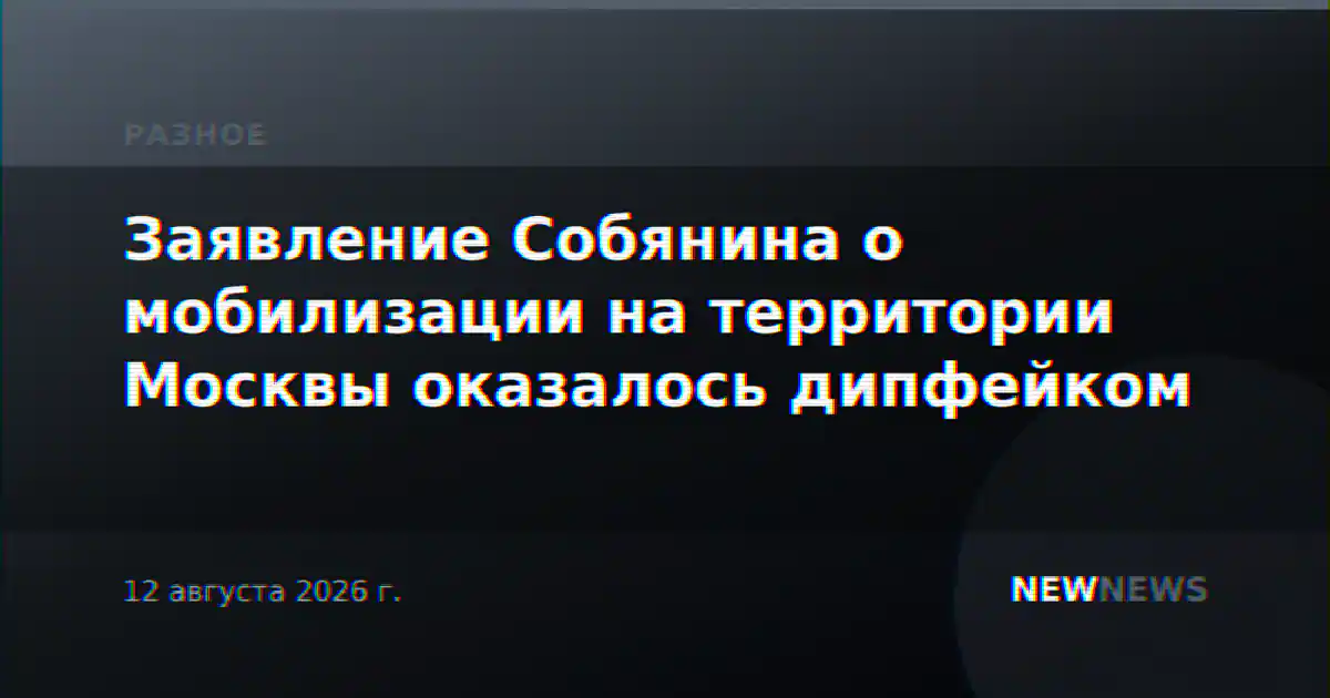 Заявление Собянина о мобилизации на территории Москвы оказалось дипфейком