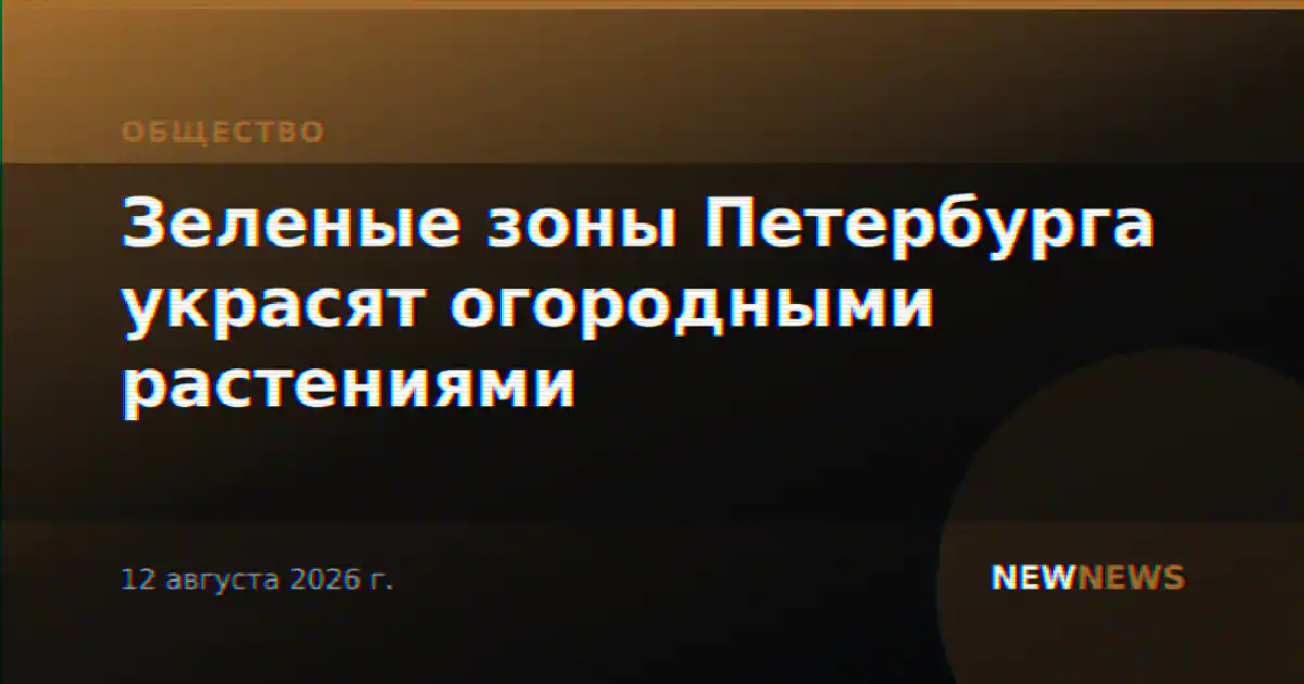 Зеленые зоны Петербурга украсят огородными растениями