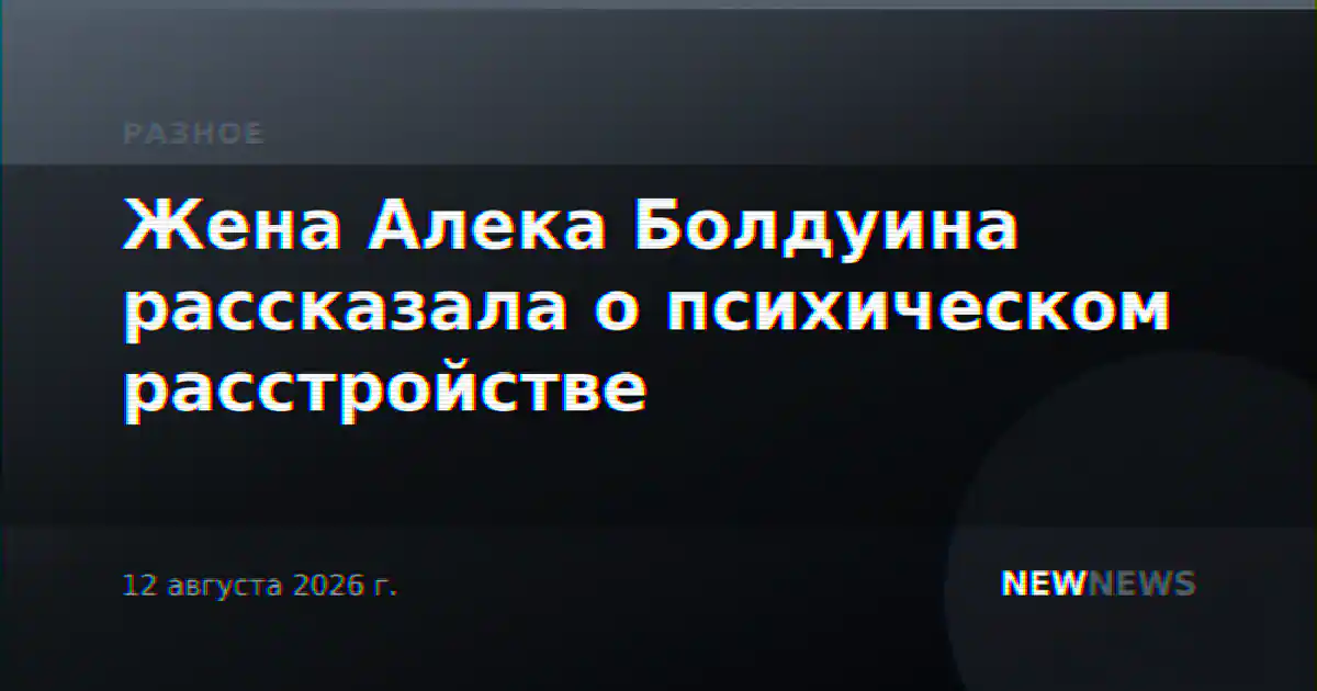 Жена Алека Болдуина рассказала о психическом расстройстве