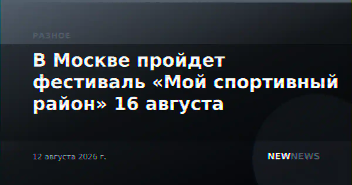 В Москве пройдет фестиваль «Мой спортивный район» 16 августа