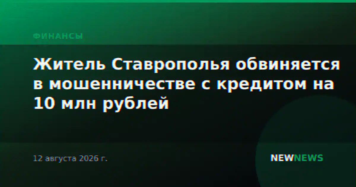 Житель Ставрополья обвиняется в мошенничестве с кредитом на 10 млн рублей
