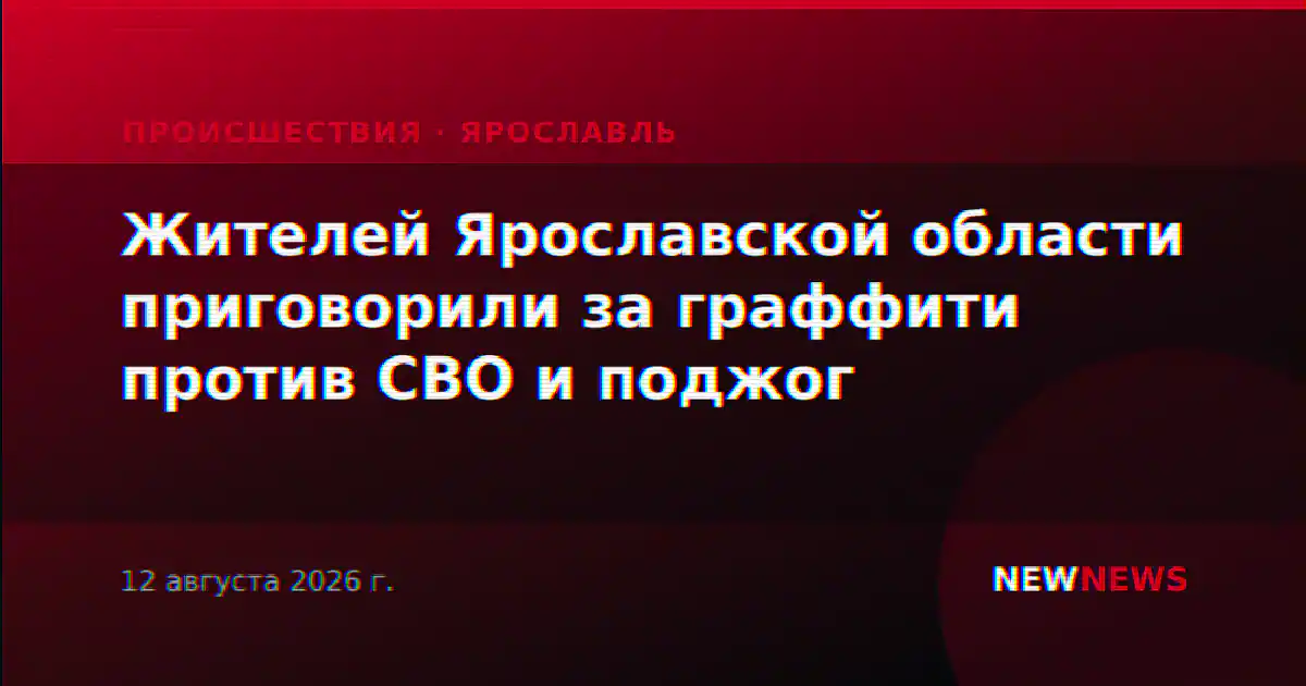 Жителей Ярославской области приговорили за граффити против СВО и поджог