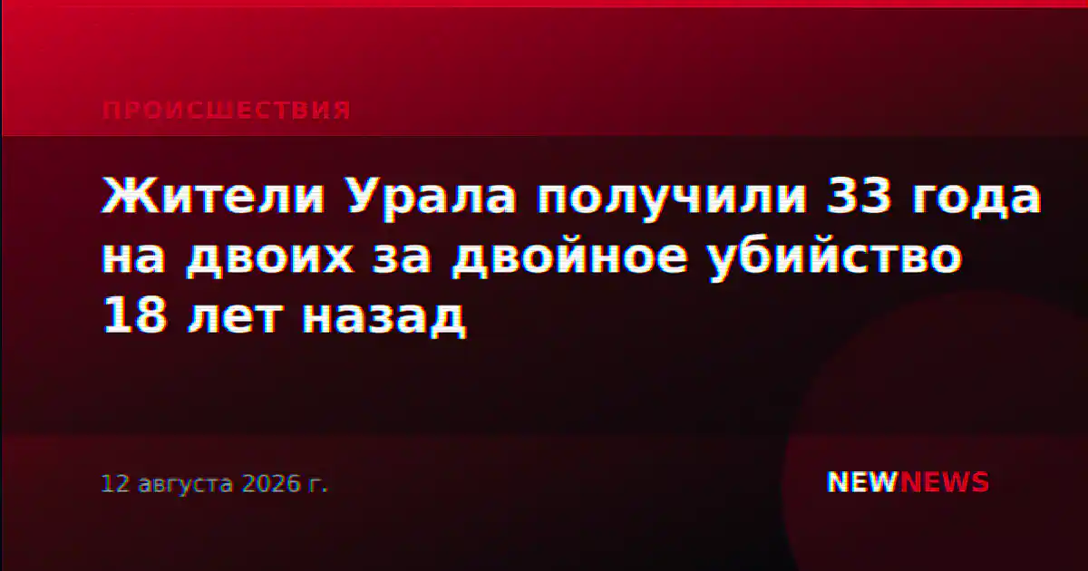 Жители Урала получили 33 года на двоих за двойное убийство 18 лет назад