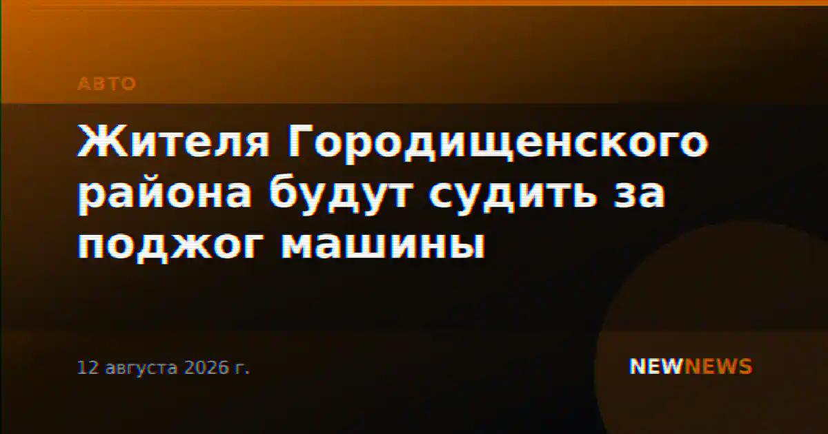 Жителя Городищенского района будут судить за поджог машины
