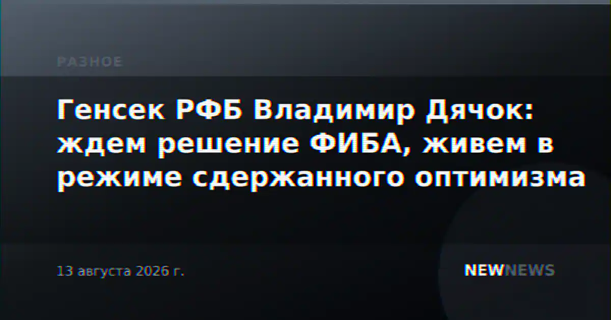 Генсек РФБ Владимир Дячок: ждем решение ФИБА, живем в режиме сдержанного оптимизма