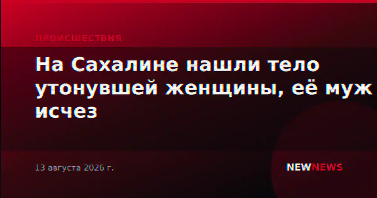 На Сахалине нашли тело утонувшей женщины, её муж исчез