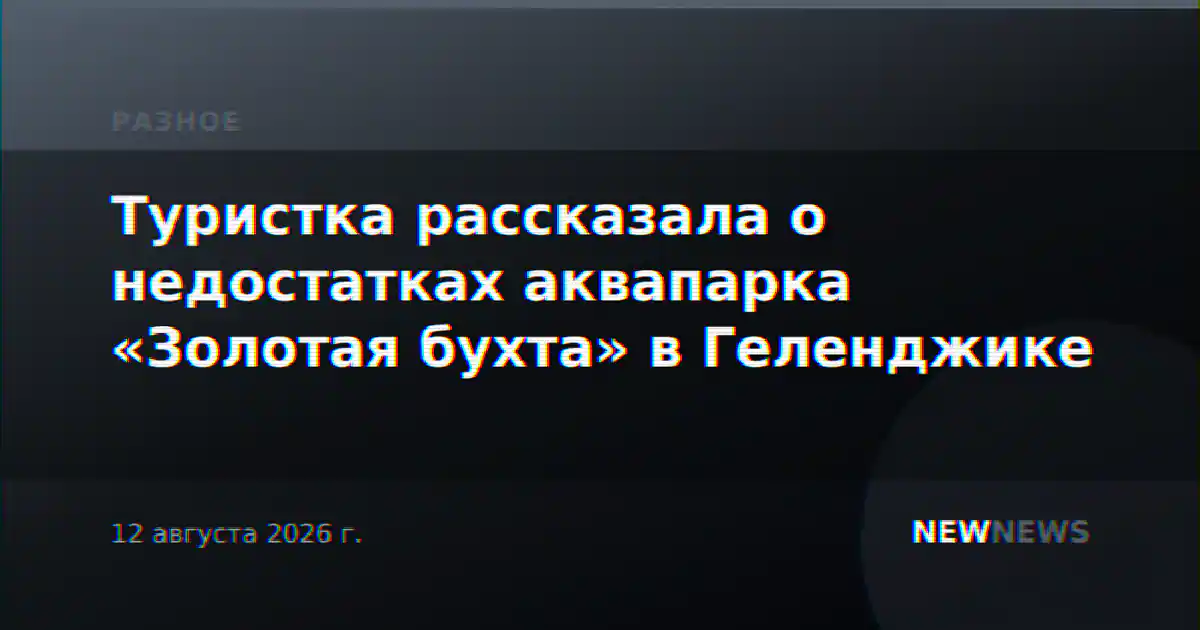 Туристка рассказала о недостатках аквапарка «Золотая бухта» в Геленджике