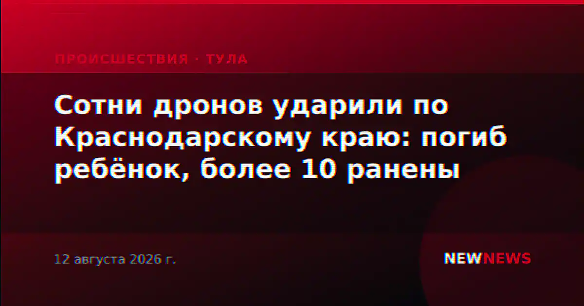 Сотни дронов ударили по Краснодарскому краю: погиб ребёнок, более 10 ранены