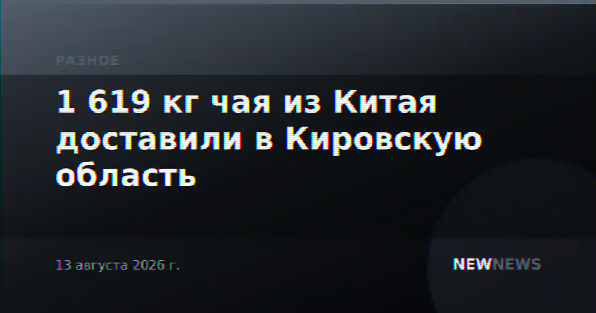 1 619 кг чая из Китая доставили в Кировскую область