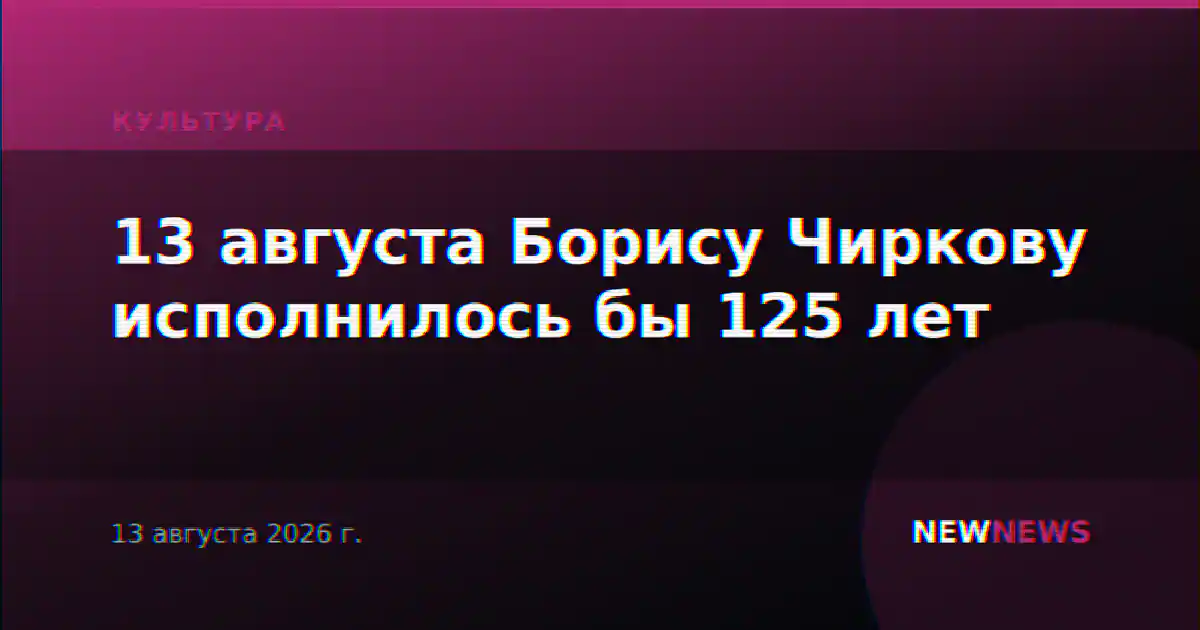 13 августа Борису Чиркову исполнилось бы 125 лет