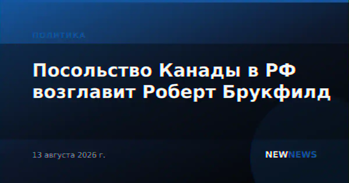 Посольство Канады в РФ возглавит Роберт Брукфилд
