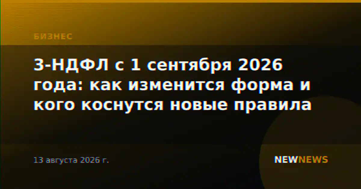 3-НДФЛ с 1 сентября 2026 года: как изменится форма и кого коснутся новые правила