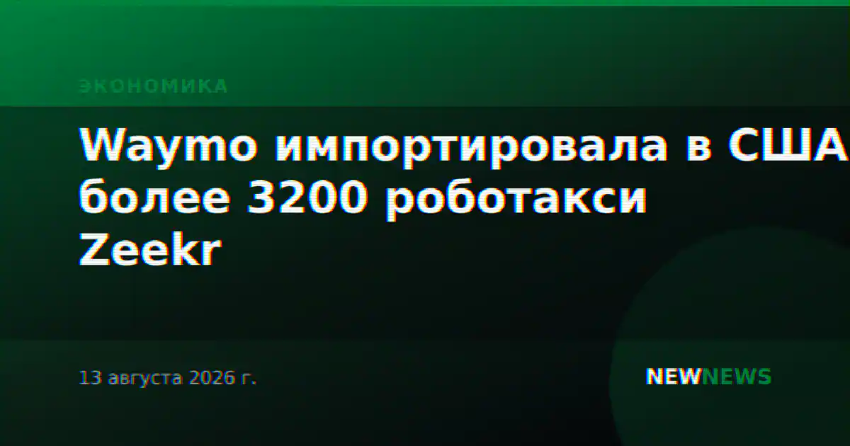 Waymo импортировала в США более 3200 роботакси Zeekr