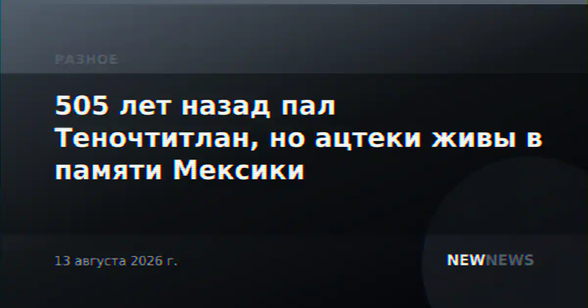 505 лет назад пал Теночтитлан, но ацтеки живы в памяти Мексики