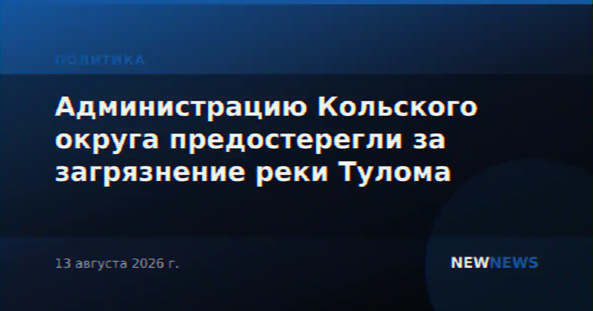 Администрацию Кольского округа предостерегли за загрязнение реки Тулома
