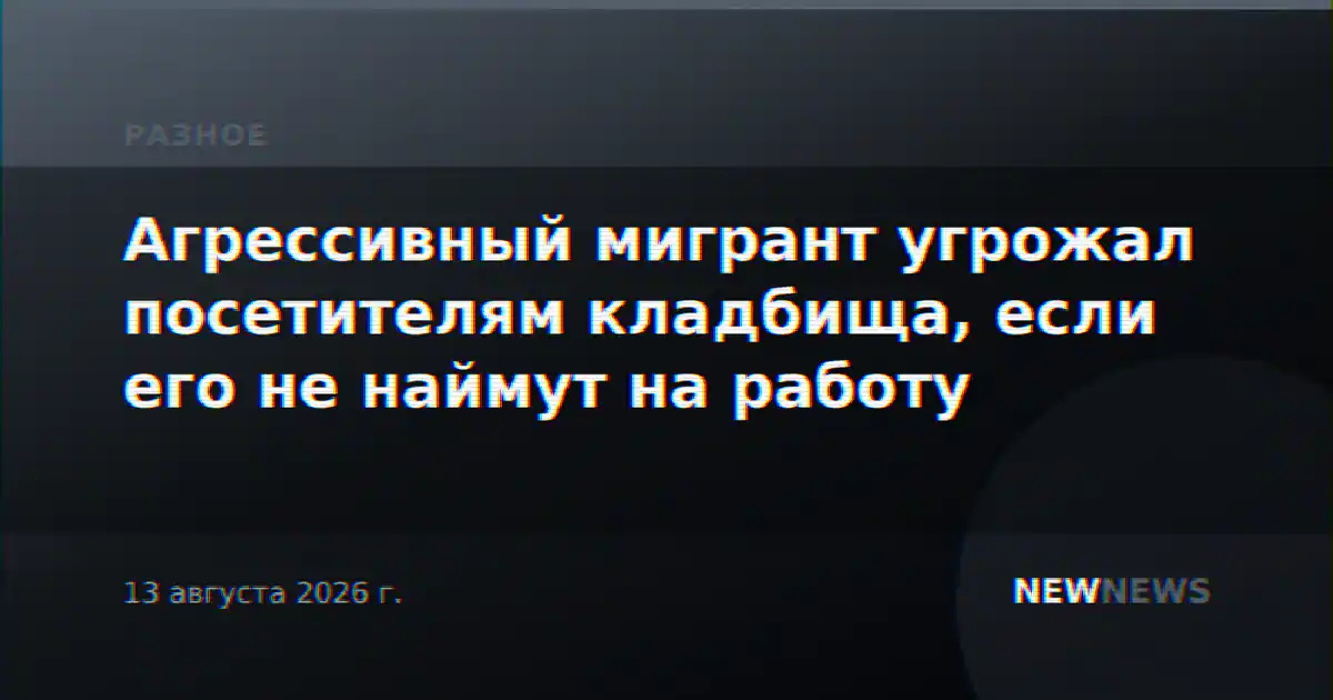 Агрессивный мигрант угрожал посетителям кладбища, если его не наймут на работу