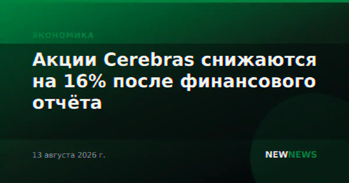 Акции Cerebras снижаются на 16% после финансового отчёта