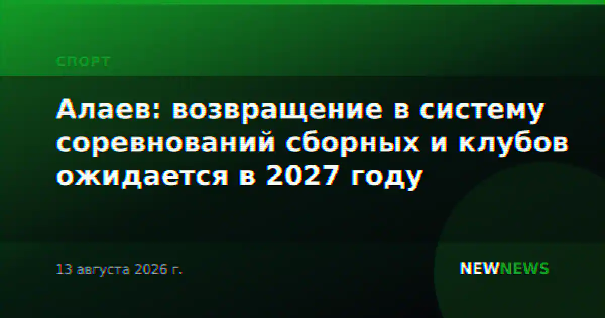 Алаев: возвращение в систему соревнований сборных и клубов ожидается в 2027 году