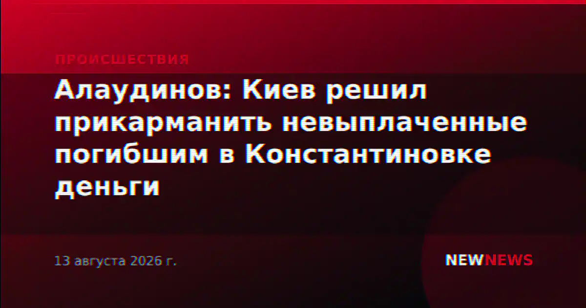 Алаудинов: Киев решил прикарманить невыплаченные погибшим в Константиновке деньги