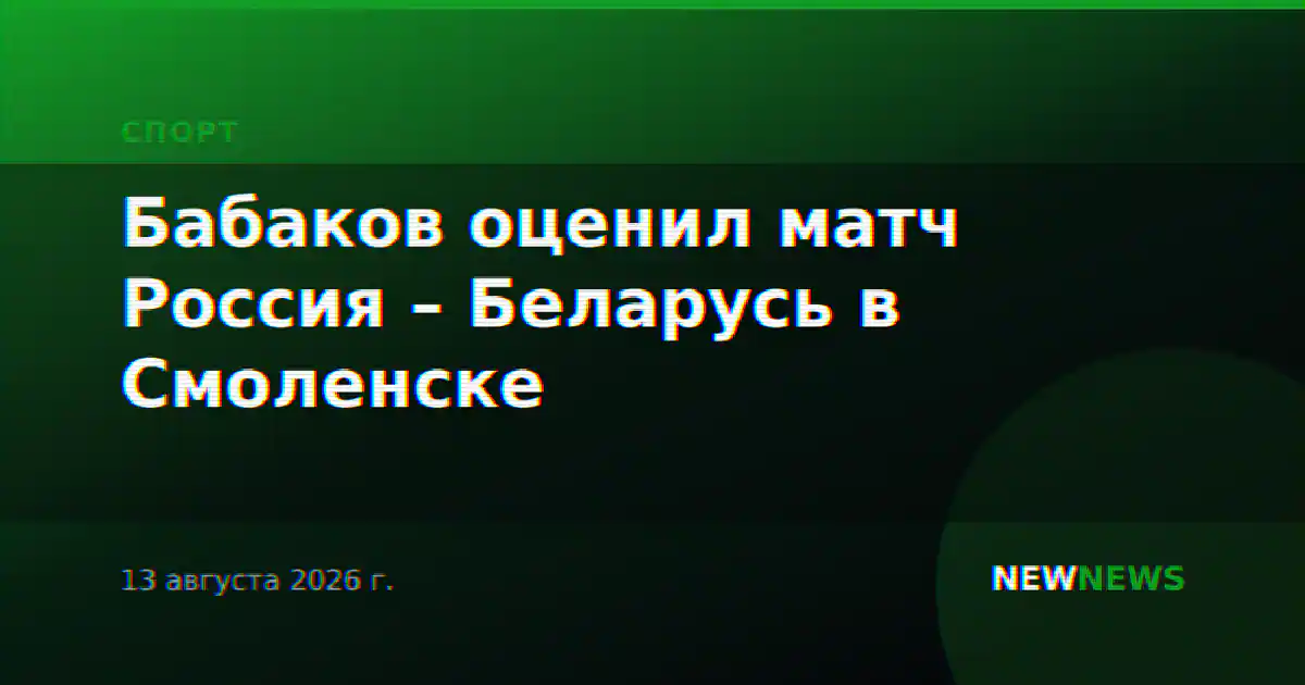 Бабаков оценил матч Россия – Беларусь в Смоленске
