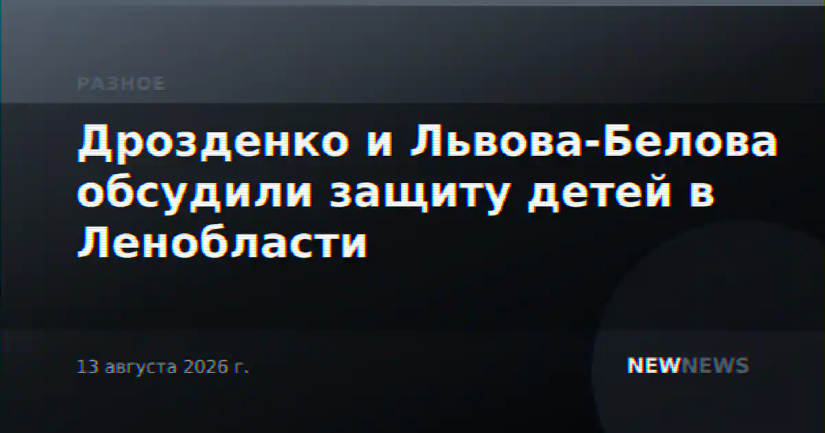 Дрозденко и Львова-Белова обсудили защиту детей в Ленобласти