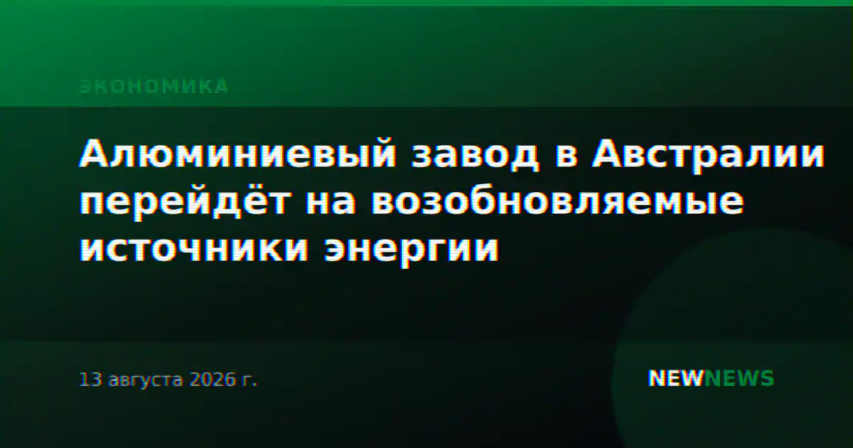 Алюминиевый завод в Австралии перейдёт на возобновляемые источники энергии