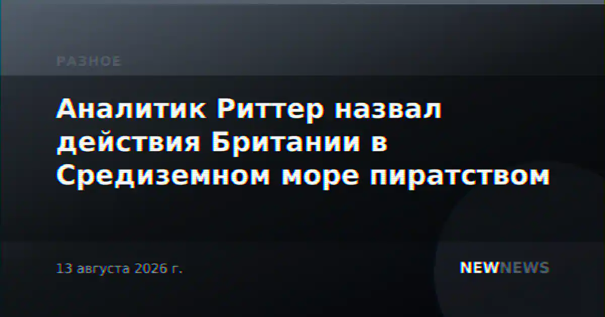 Аналитик Риттер назвал действия Британии в Средиземном море пиратством