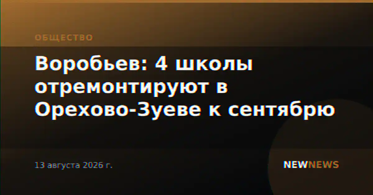 Воробьев: 4 школы отремонтируют в Орехово-Зуеве к сентябрю