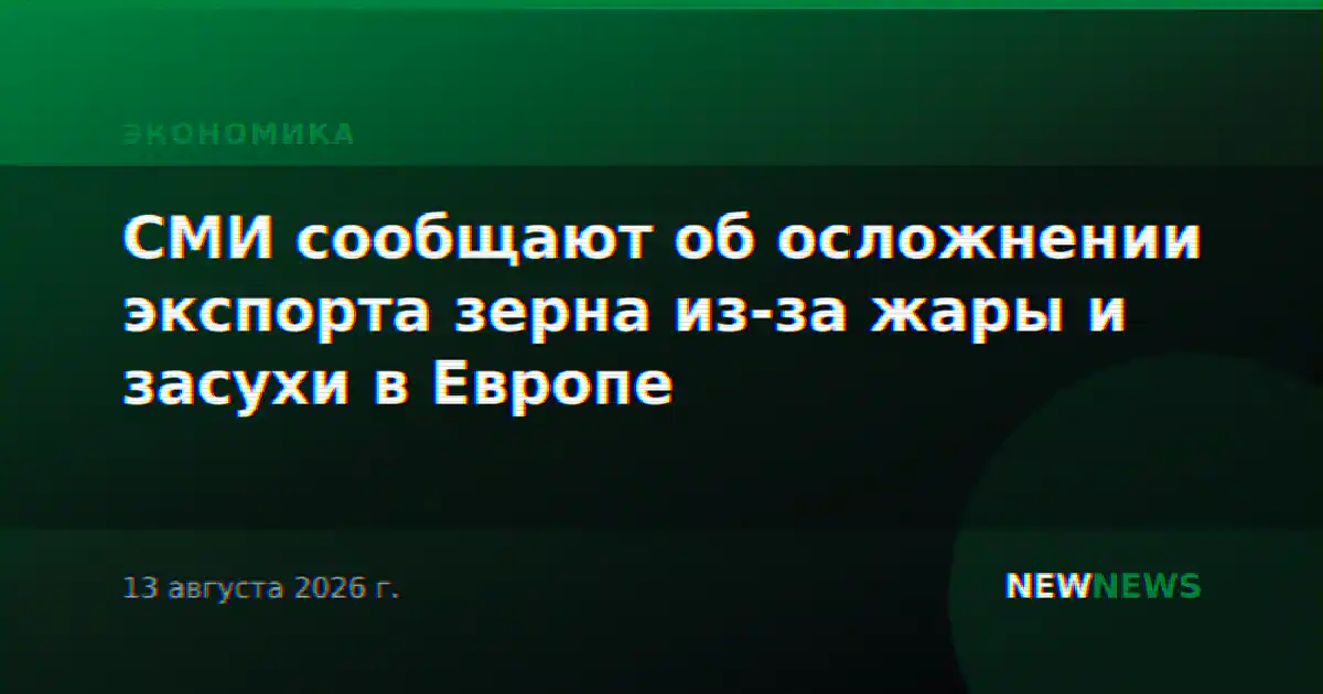 СМИ сообщают об осложнении экспорта зерна из-за жары и засухи в Европе