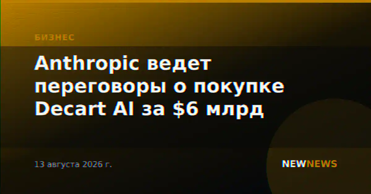 Anthropic ведет переговоры о покупке Decart AI за $6 млрд