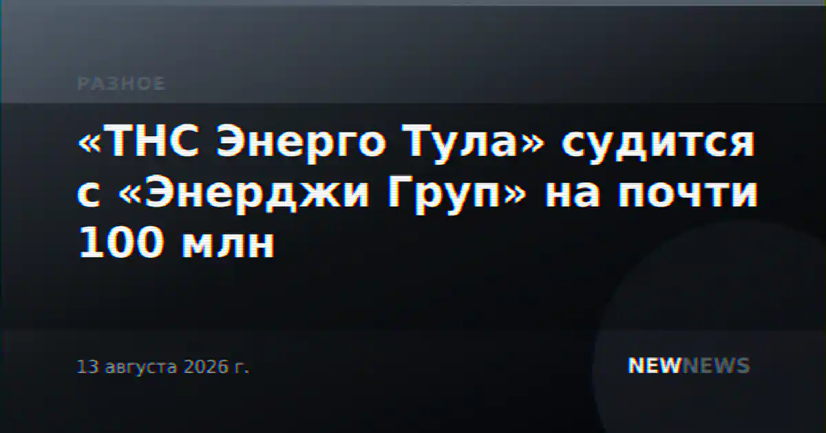 «ТНС Энерго Тула» судится с «Энерджи Груп» на почти 100 млн