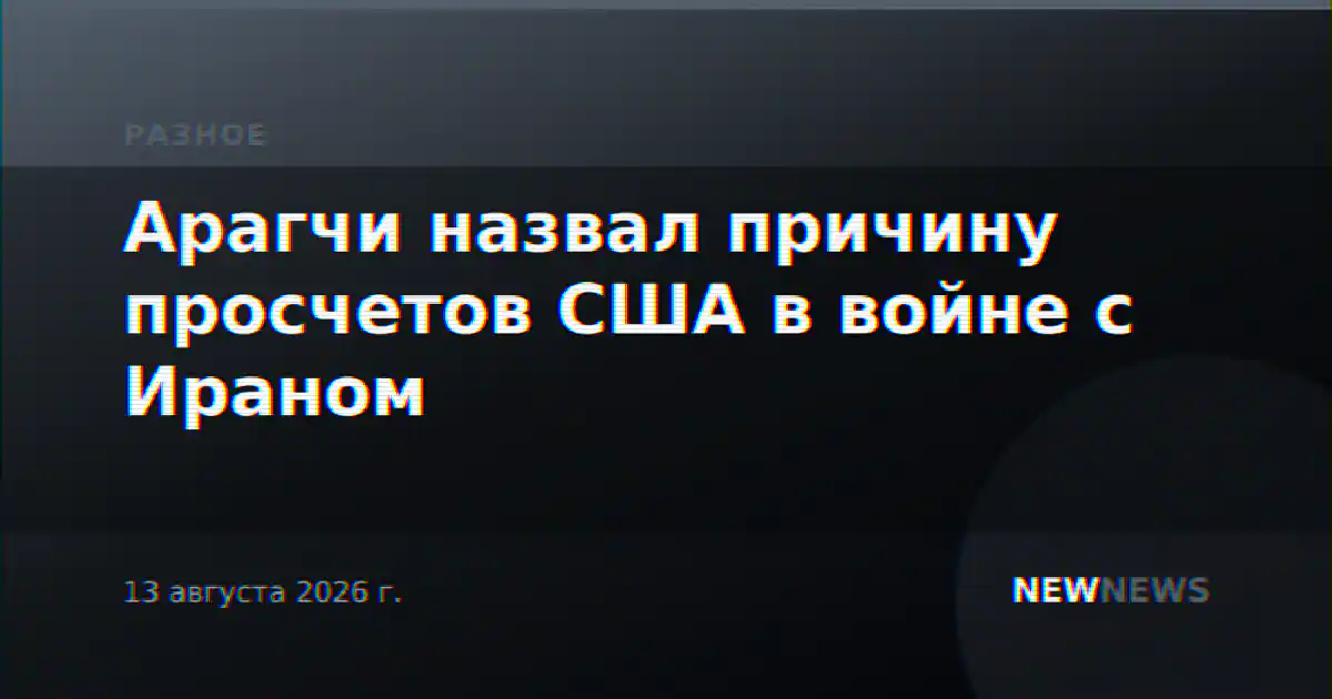 Арагчи назвал причину просчетов США в войне с Ираном