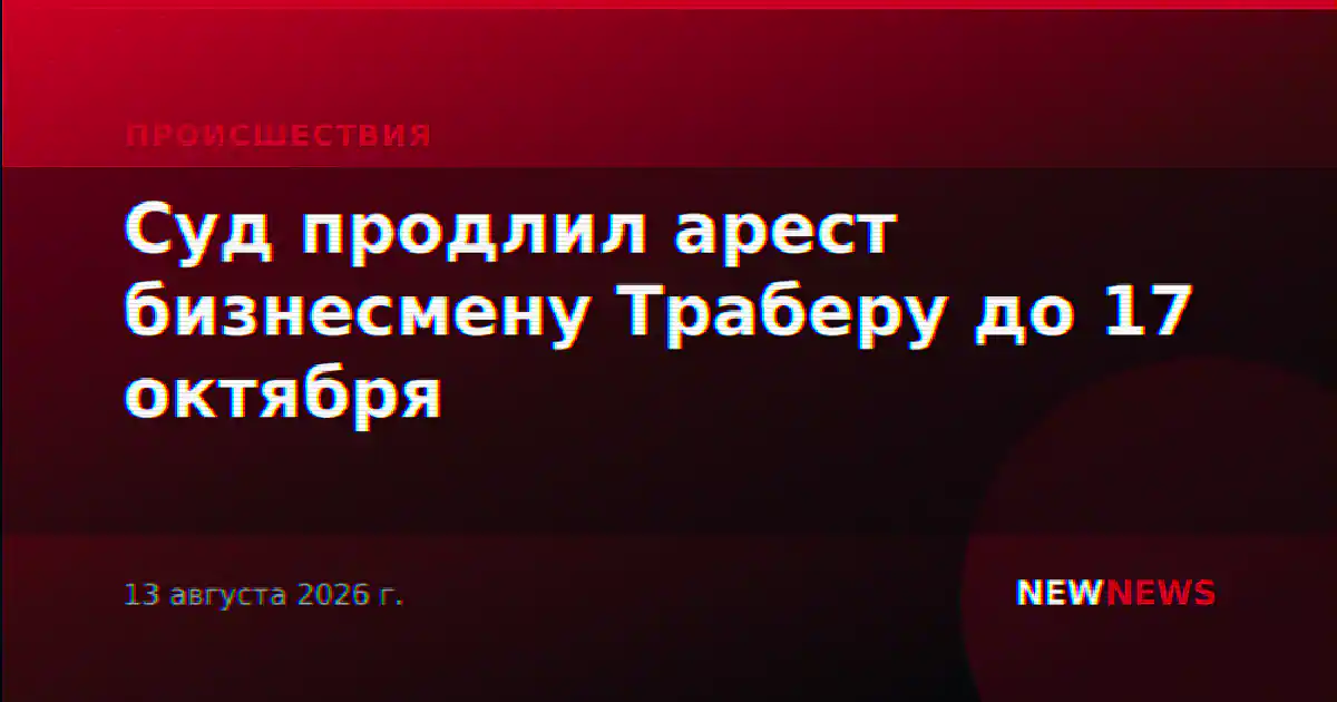 Суд продлил арест бизнесмену Траберу до 17 октября