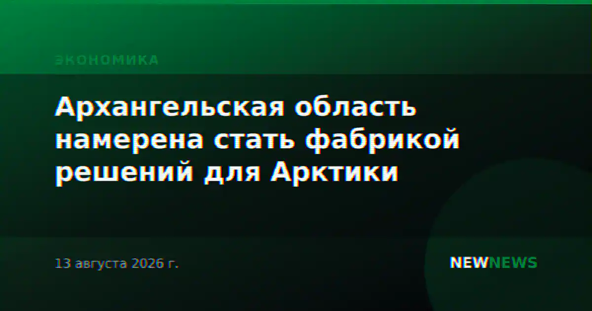 Архангельская область намерена стать фабрикой решений для Арктики