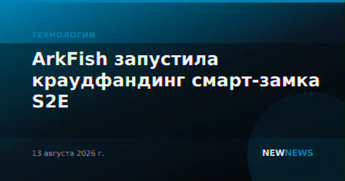 ArkFish запустила краудфандинг смарт-замка S2E
