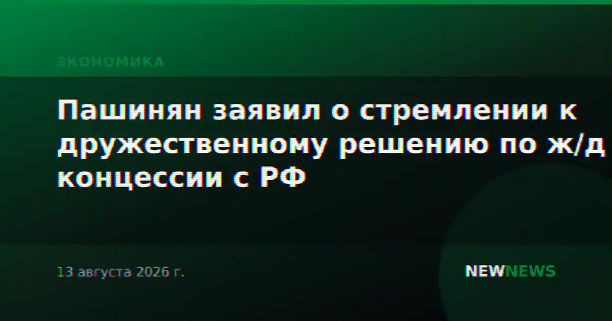 Пашинян заявил о стремлении к дружественному решению по ж/д концессии с РФ